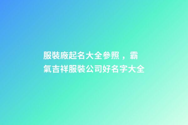 服裝廠起名大全參照，霸氣吉祥服裝公司好名字大全-第1張-公司起名-玄機派